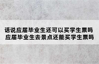 话说应届毕业生还可以买学生票吗 应届毕业生去景点还能买学生票吗